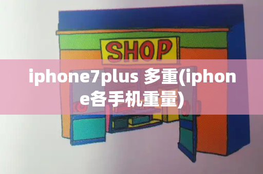 iphone7plus 多重(iphone各手机重量)