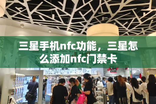 三星手机nfc功能，三星怎么添加nfc门禁卡-第1张图片-星选测评
