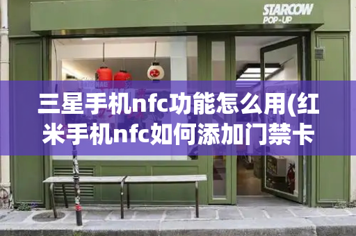三星手机nfc功能怎么用(红米手机nfc如何添加门禁卡)-第1张图片-星选测评