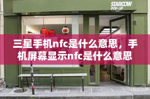 三星手机nfc是什么意思，手机屏幕显示nfc是什么意思-第1张图片-星选测评