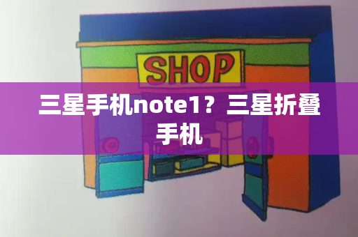 三星手机note1？三星折叠手机