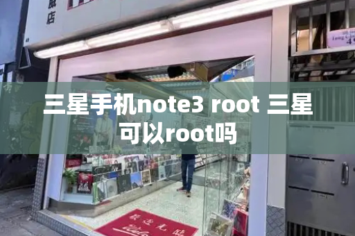 三星手机note3 root 三星可以root吗-第1张图片-星选测评