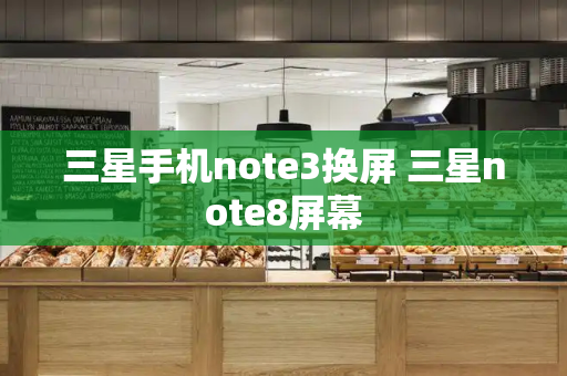 三星手机note3换屏 三星note8屏幕-第1张图片-星选测评