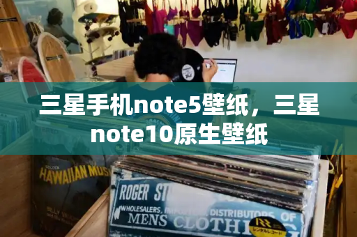 三星手机note5壁纸，三星note10原生壁纸