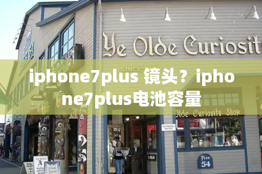 iphone7plus 镜头？iphone7plus电池容量