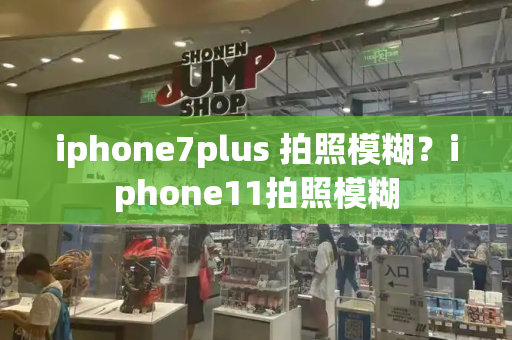 iphone7plus 拍照模糊？iphone11拍照模糊