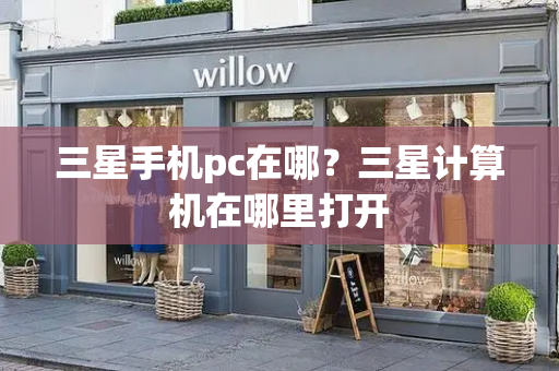 三星手机pc在哪？三星计算机在哪里打开-第1张图片-星选测评