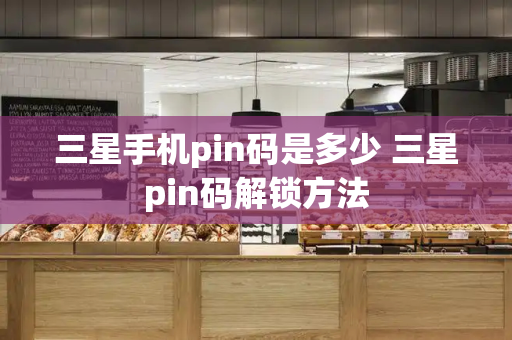 三星手机pin码是多少 三星pin码解锁方法