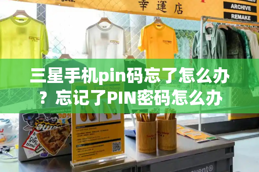 三星手机pin码忘了怎么办？忘记了PIN密码怎么办