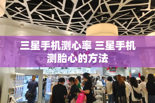 三星手机测心率 三星手机测胎心的方法