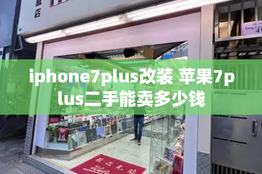 iphone7plus改装 苹果7plus二手能卖多少钱