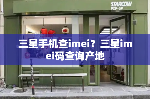 三星手机查imei？三星imei码查询产地-第1张图片-星选测评