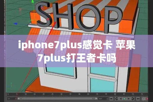 iphone7plus感觉卡 苹果7plus打王者卡吗-第1张图片-星选测评
