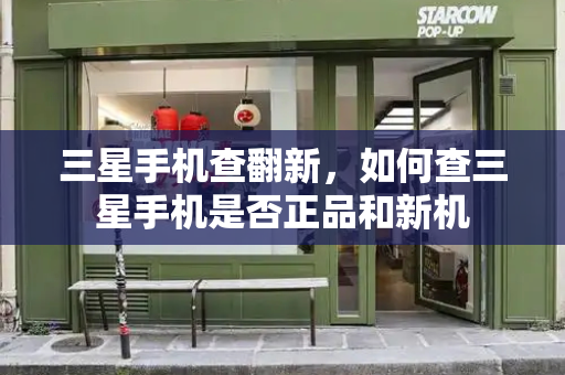 三星手机查翻新，如何查三星手机是否正品和新机