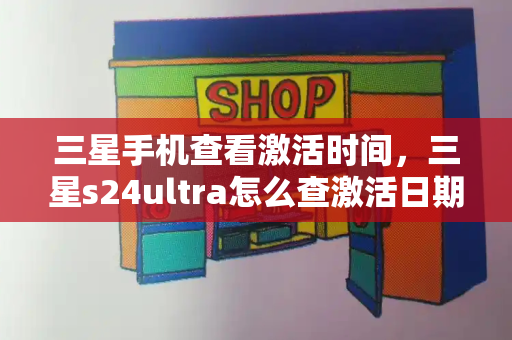 三星手机查看激活时间，三星s24ultra怎么查激活日期-第1张图片-星选测评