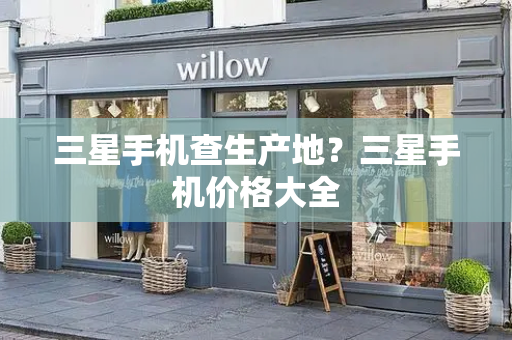 三星手机查生产地？三星手机价格大全