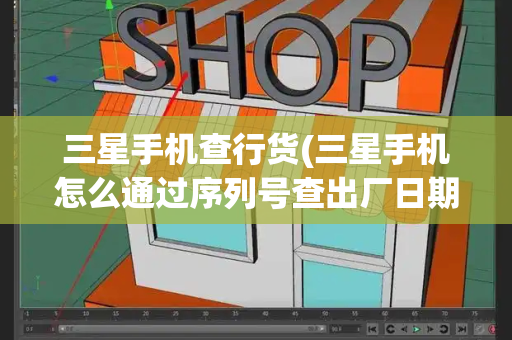 三星手机查行货(三星手机怎么通过序列号查出厂日期)