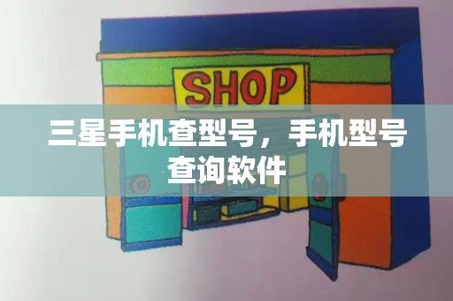 三星手机查型号，手机型号查询软件