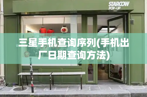 三星手机查询序列(手机出厂日期查询方法)-第1张图片-星选测评