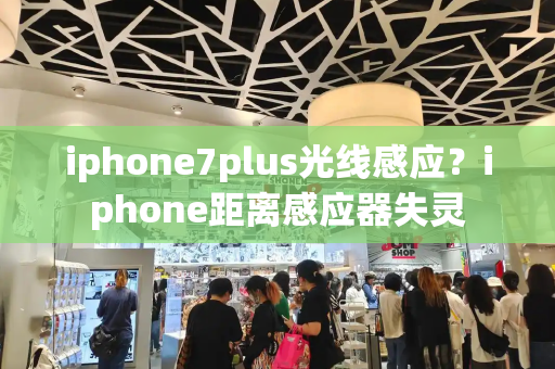 iphone7plus光线感应？iphone距离感应器失灵