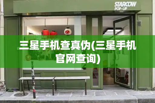 三星手机查真伪(三星手机官网查询)