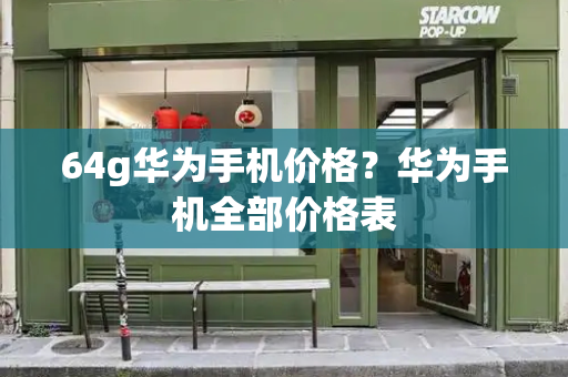64g华为手机价格？华为手机全部价格表