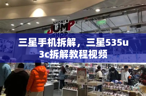 三星手机拆解，三星535u3c拆解教程视频-第1张图片-星选测评