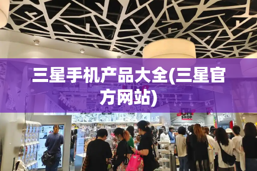 三星手机产品大全(三星官方网站)-第1张图片-星选测评