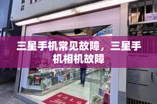 三星手机常见故障，三星手机相机故障