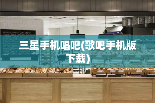 三星手机唱吧(歌吧手机版下载)-第1张图片-星选测评