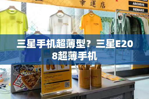 三星手机超薄型？三星E208超薄手机-第1张图片-星选测评