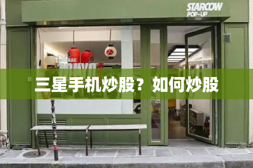 三星手机炒股？如何炒股-第1张图片-星选测评