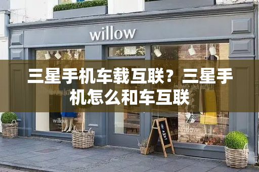 三星手机车载互联？三星手机怎么和车互联