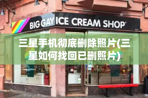 三星手机彻底删除照片(三星如何找回已删照片)