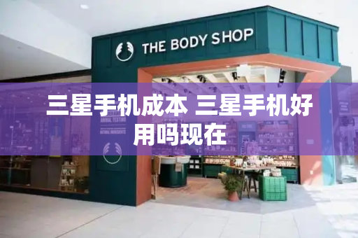 三星手机成本 三星手机好用吗现在
