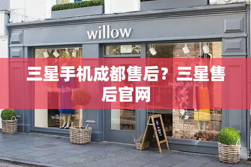 三星手机成都售后？三星售后官网