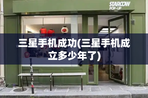 三星手机成功(三星手机成立多少年了)