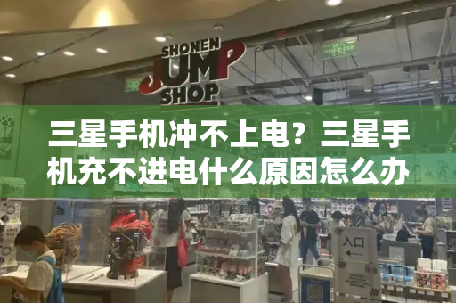 三星手机冲不上电？三星手机充不进电什么原因怎么办