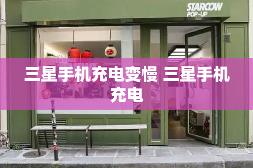 三星手机充电变慢 三星手机充电-第1张图片-星选测评