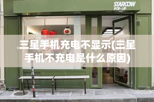 三星手机充电不显示(三星手机不充电是什么原因)