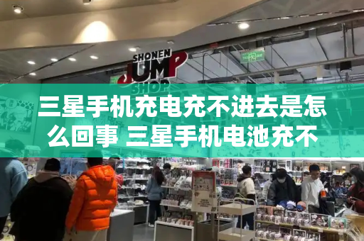 三星手机充电充不进去是怎么回事 三星手机电池充不进去电
