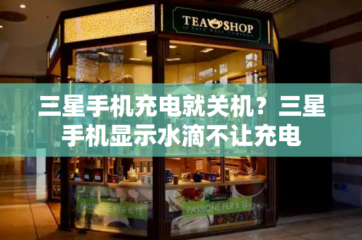 三星手机充电就关机？三星手机显示水滴不让充电