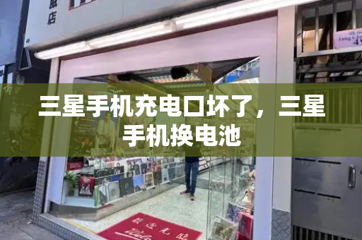三星手机充电口坏了，三星手机换电池