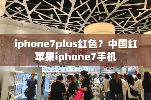 iphone7plus红色？中国红苹果iphone7手机