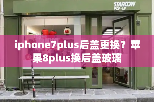iphone7plus后盖更换？苹果8plus换后盖玻璃