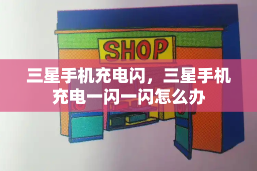 三星手机充电闪，三星手机充电一闪一闪怎么办