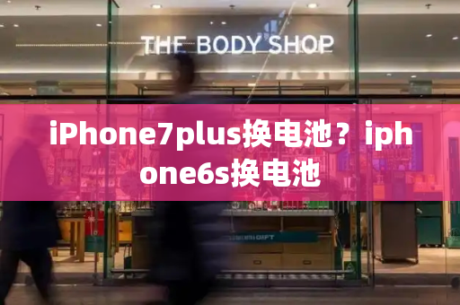 iPhone7plus换电池？iphone6s换电池