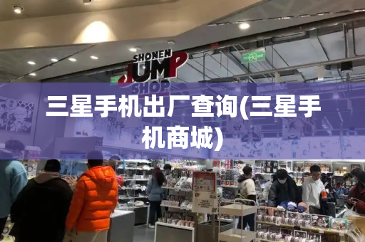 三星手机出厂查询(三星手机商城)