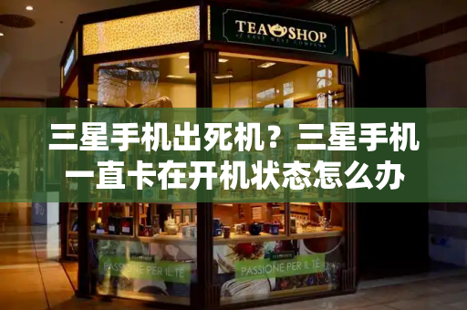 三星手机出死机？三星手机一直卡在开机状态怎么办