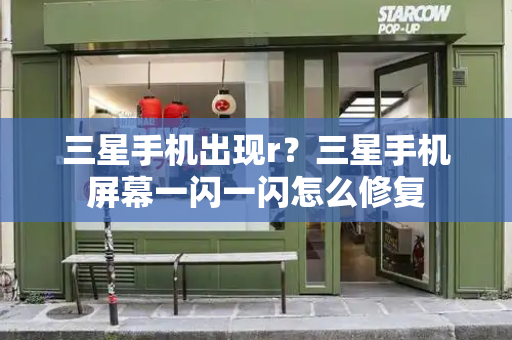 三星手机出现r？三星手机屏幕一闪一闪怎么修复-第1张图片-星选测评
